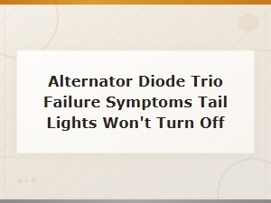 Alternator Diode Trio Failure: Why Your Tail Lights Won't Turn Off