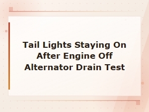 Common Causes of Tail Lights Staying on After Engine Off and Alternator Drain