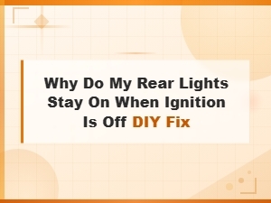 Why Rear Lights Stay on When Ignition Is Off: Common Causes and Diy Fixes