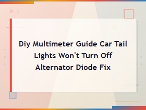 Diy Multimeter Guide: Fix Car Tail Lights That Won't Turn Off (alternator Diode)