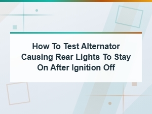 How to Test a Faulty Alternator Causing Rear Lights to Stay on After Ignition Off