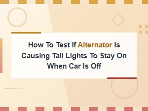 How to Test If Alternator Is Causing Tail Lights to Stay on When Car Is Off