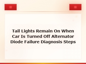 Tail Lights Remain on When Car Is Turned Off Alternator Diode Failure Diagnosis Steps